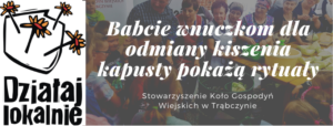 Na obrazku widać tekst "Babcie wnuczkom dla&nbsp;odmiany kiszenia kapusty pokażą rytuały" na&nbsp;tle zdjęcia grupy ludzi. Po&nbsp;lewej stronie znajduje się logo Działaj Lokalnie.